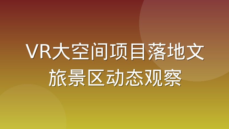 VR大空间项目落地文旅景区动态观察